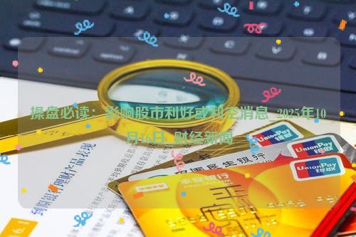 操盘必读：影响股市利好或利空消息_2025年10月16日_财经新闻