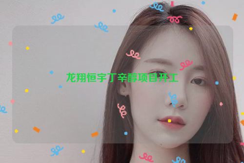 详细阅读:龙翔恒宇丁辛醇项目开工 龙翔恒宇丁辛醇项目开工
