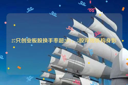 27只创业板股换手率超20%，5股浮现机构身影