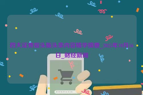 四大证券报头版头条内容精华摘要_2025年10月16日_财经新闻