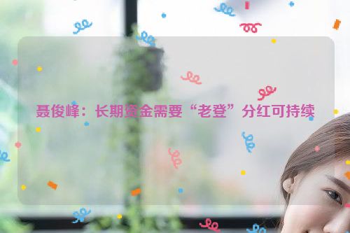 聂俊峰：长期资金需要“老登”分红可持续