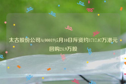 太古股份公司A(00019)5月10日斥资约1717.07万港元回购24.9万股