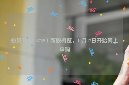 必贝特（688759）新股概览，10月17日开始网上申购