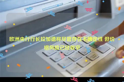 详细阅读:欧洲央行行长拉加德称尽管存在不确定性 但价格风险已经收窄 欧洲央行行长拉加德称尽管存在不确定性 但价格风险已经收窄