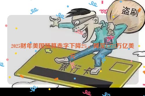 2025财年美国预算赤字下降2%，降至1.775万亿美元